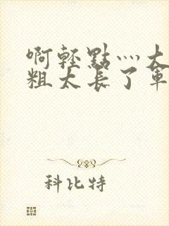 啊轻点灬大巴太粗太长了军人封面