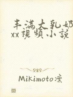 丰满大乳奶做ⅹxx视频小说