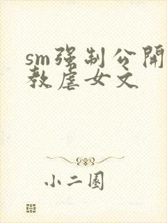 sm强制公开调教虐女文