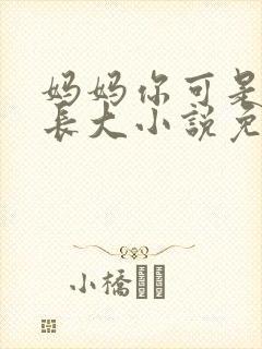 妈妈你可是看他长大小说免费阅读