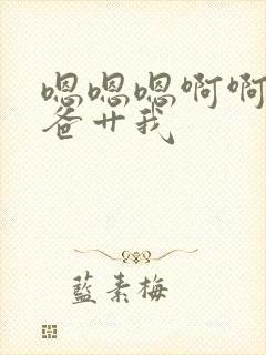 嗯嗯嗯啊啊啊爸爸艹我