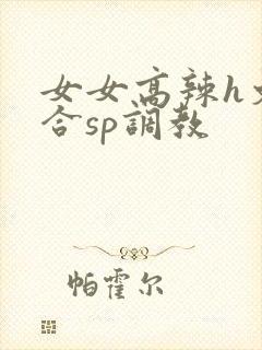 女女高辣h文百合sp调教