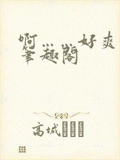 啊……好爽小说笔趣阁