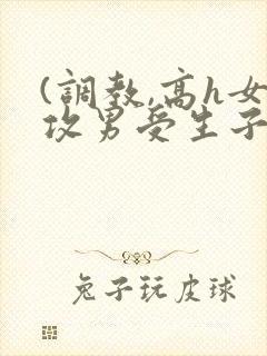 (调教,高h女攻男受生子)封面