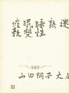 催眠睡熟迷d调教双性