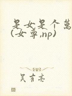 是女是个万人迷(女尊,np)