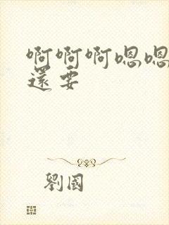 啊啊啊嗯嗯嗯我还要