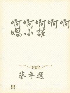 啊啊啊啊啊嗯嗯嗯小说