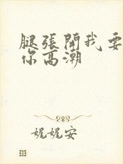 腿张开我要添到你高潮