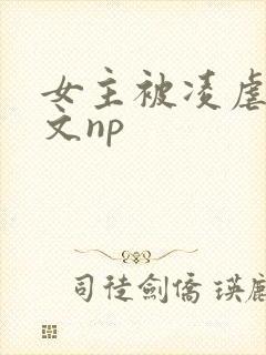 女主被凌虐高h文np