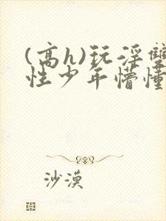 (高h)玩淫双性少年懵懂