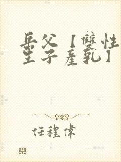 岳父【双性np生子产乳】