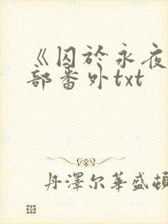 《囚于永夜》全部番外txt