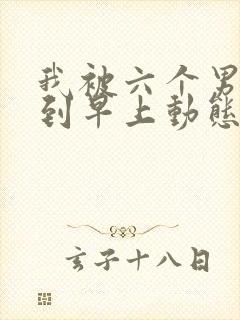 我被六个男人躁到早上动态图封面