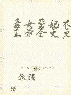 毒女医妃不嫁渣王爷全文免费阅读