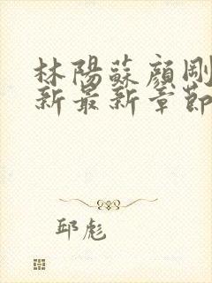 林阳苏颜刚刚更新最新章节无弹窗