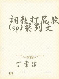 调教打屁股惩罚(sp)系列文