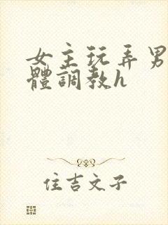 女主玩弄男主身体调教h