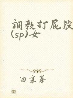 调教打屁股惩罚(sp)女