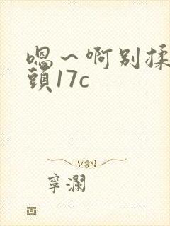 嗯～啊别揉我奶头17c