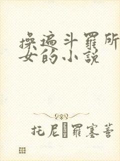 操遍斗罗所有美女的小说