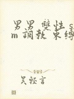 男男 双性 sm 调教 束缚 捆绑