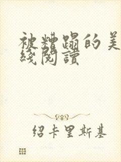 被糟蹋的美人在线阅读
