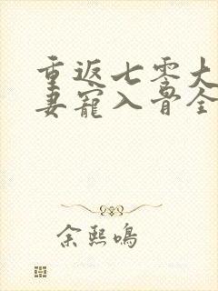重返七零大佬娇妻宠入骨全文免费阅读