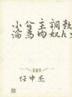 小公主调教喷水沦为肉奴h文