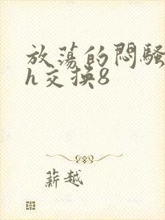 放荡的闷骚娇妻h交换8