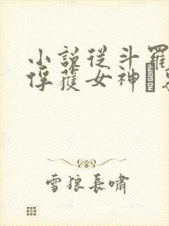 小说从斗罗开始俘获女神鞪慕章节目录封面