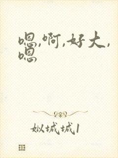 嗯,啊,好大,嗯