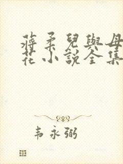 蒋柔儿与母畜校花小说全集免费阅读