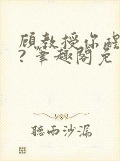 顾教授你醒了吗? 笔趣阁免费阅读无弹窗