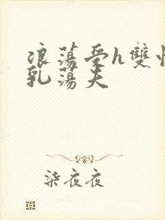 浪荡受h双性大乳荡夫