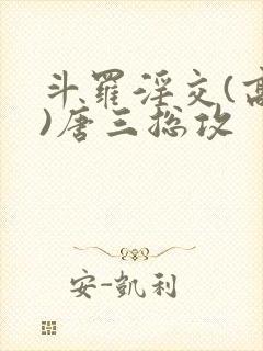 斗罗淫交(高h)唐三总攻