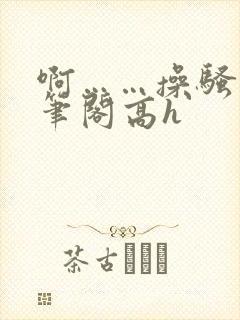 啊……操骚货趣笔阁高h