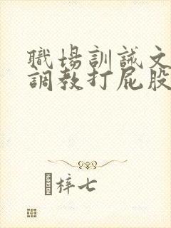 职场训诫文sp调教打屁股推荐