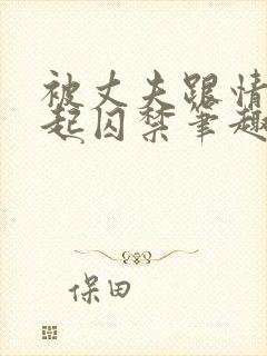 被丈夫跟情敌一起囚禁笔趣阁