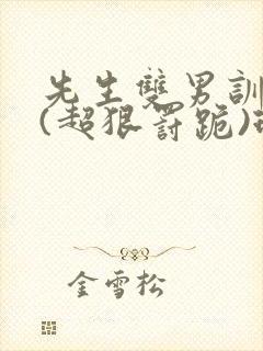 先生双男训诫文(超狠罚跪)现言