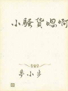 小骚货嗯啊好爽