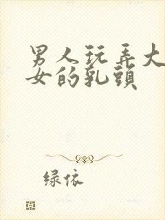 男人玩弄大胸美女的乳头