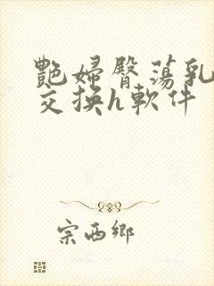 艳妇臀荡乳欲伦交换h软件