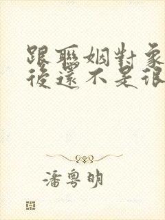 跟联姻对象结婚后还不是很熟