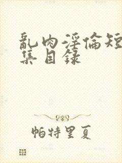 乱肉淫伦短文合集目录