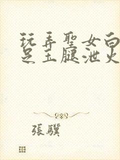 玩弄圣女白丝玉足玉腿泄火