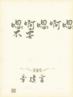 嗯啊嗯啊嗯啊哈不要