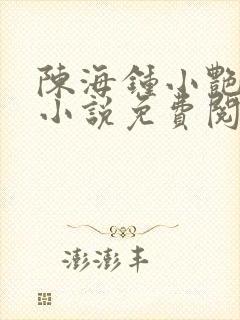 陈海钟小艳合租小说免费阅读全文