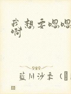 我想要嗯嗯嗯啊啊