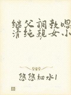 继父调教嗯啊h清纯亲女小说